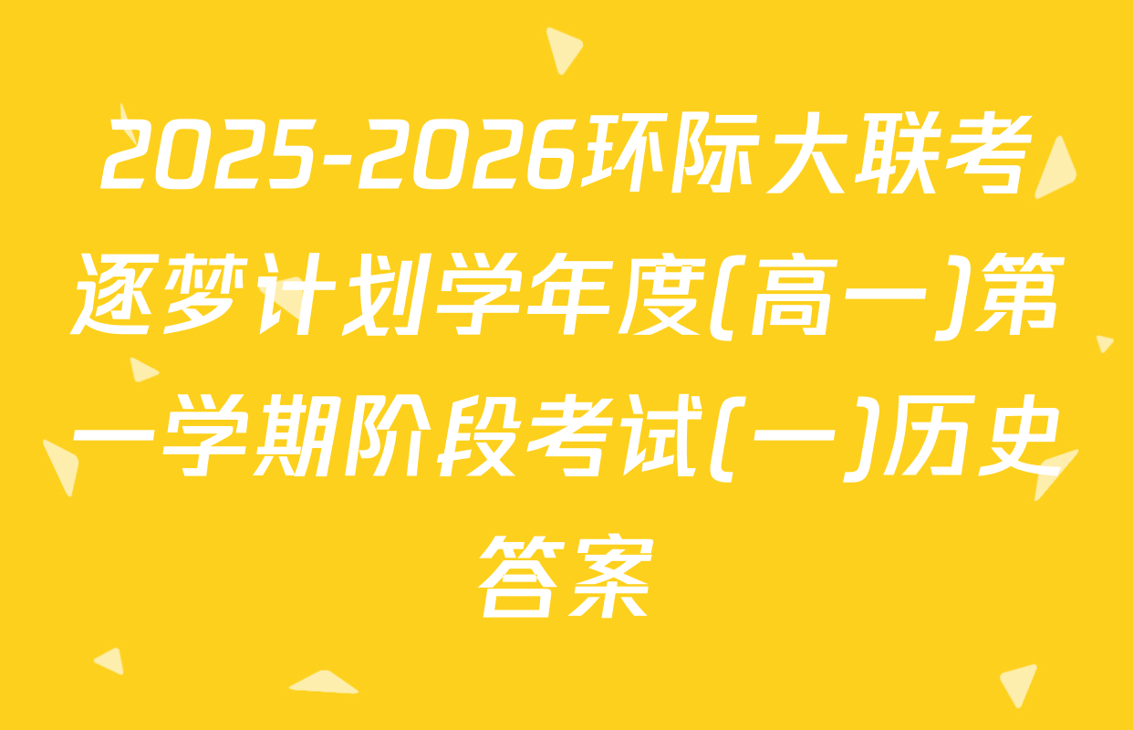 2025-2026环际大联考逐梦计划学年度(高一)第一学期阶段考试(一)历史答案