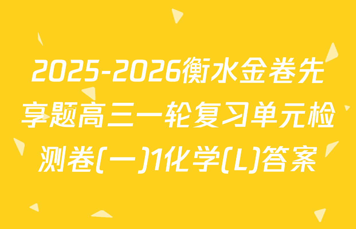 2025-2026衡水金卷先享题高三一轮复习单元检测卷(一)1化学(L)答案