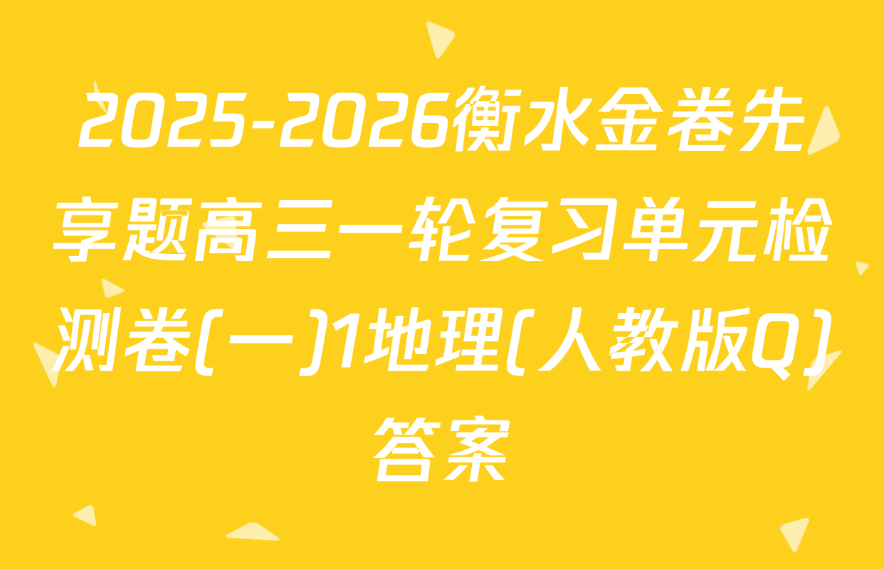 2025-2026衡水金卷先享题高三一轮复习单元检测卷(一)1地理(人教版Q)答案