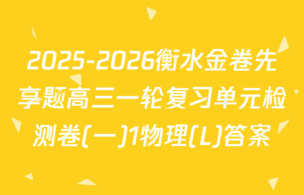 2025-2026衡水金卷先享题高三一轮复习单元检测卷(一)1物理(L)答案