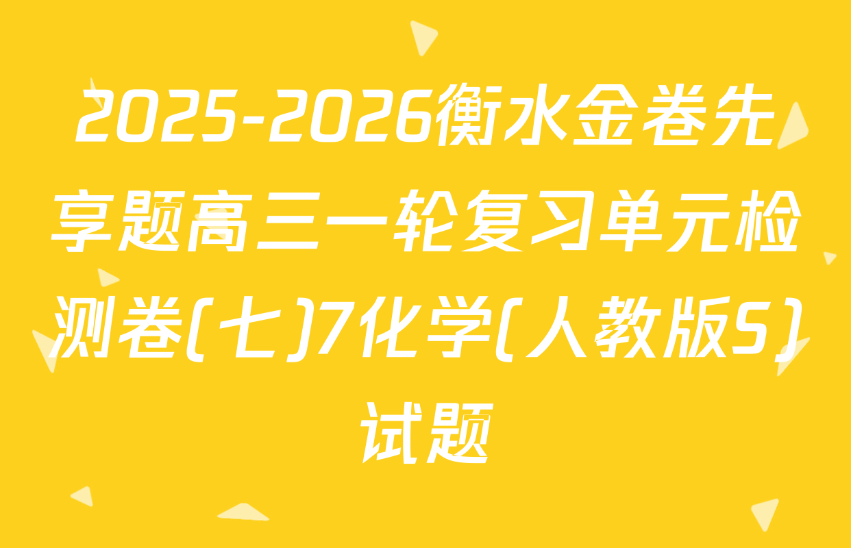 2025-2026衡水金卷先享题高三一轮复习单元检测卷(七)7化学(人教版S)试题