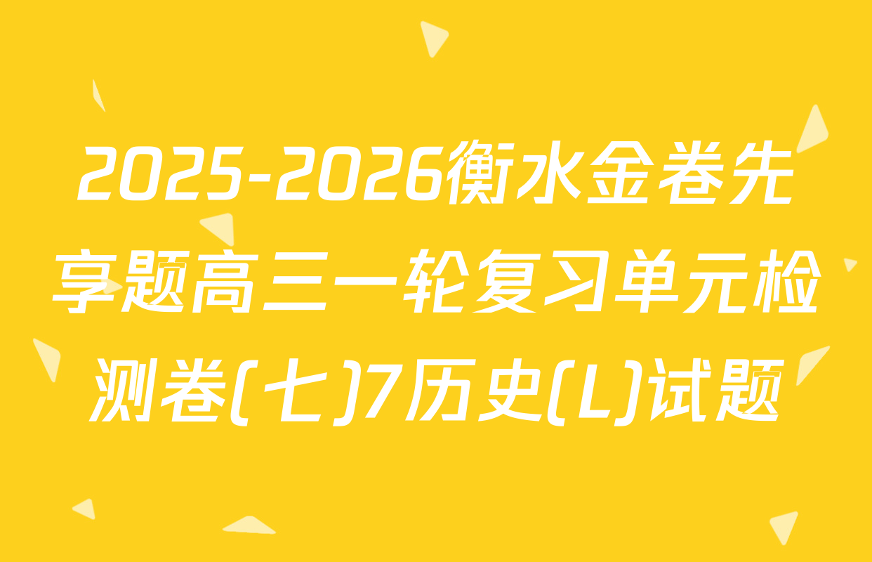 2025-2026衡水金卷先享题高三一轮复习单元检测卷(七)7历史(L)试题
