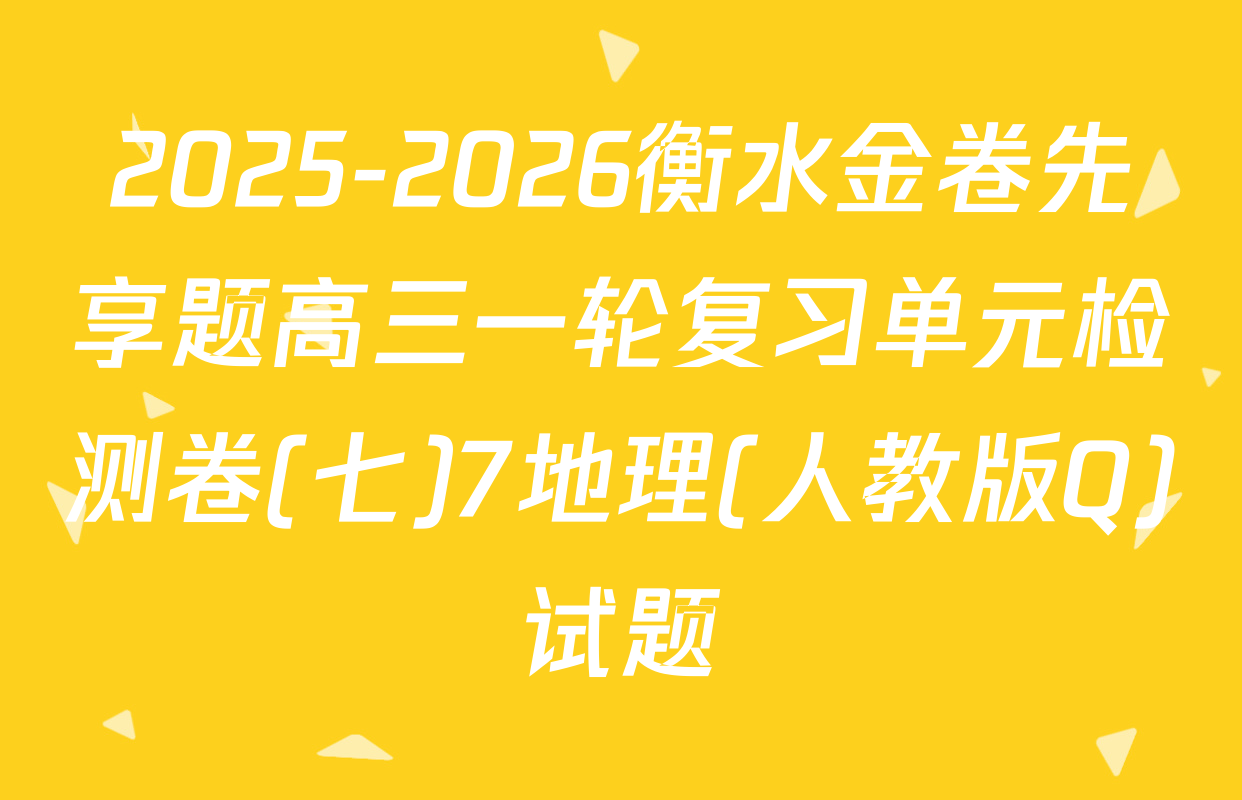 2025-2026衡水金卷先享题高三一轮复习单元检测卷(七)7地理(人教版Q)试题