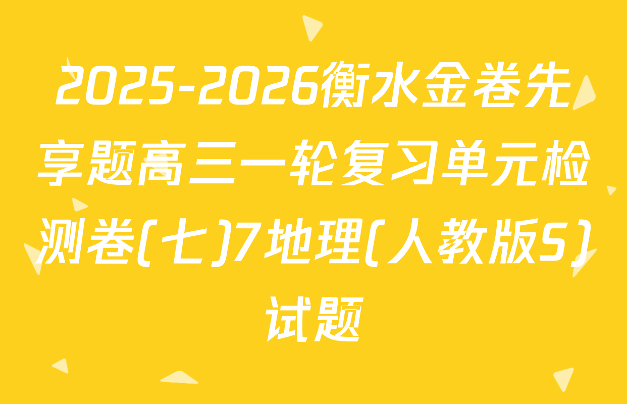 2025-2026衡水金卷先享题高三一轮复习单元检测卷(七)7地理(人教版S)试题