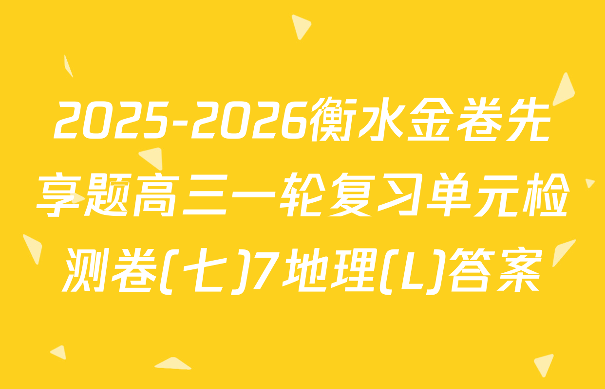 2025-2026衡水金卷先享题高三一轮复习单元检测卷(七)7地理(L)答案