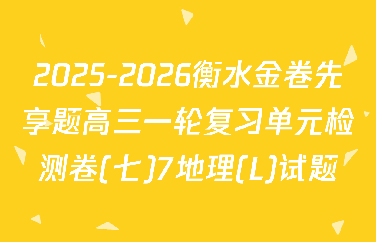 2025-2026衡水金卷先享题高三一轮复习单元检测卷(七)7地理(L)试题