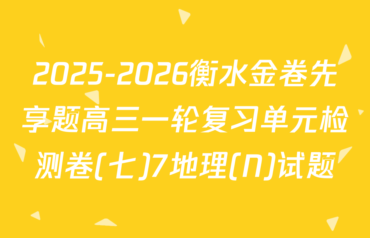 2025-2026衡水金卷先享题高三一轮复习单元检测卷(七)7地理(N)试题