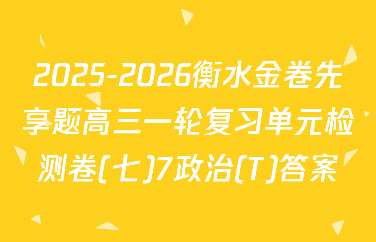 2025-2026衡水金卷先享题高三一轮复习单元检测卷(七)7政治(T)答案