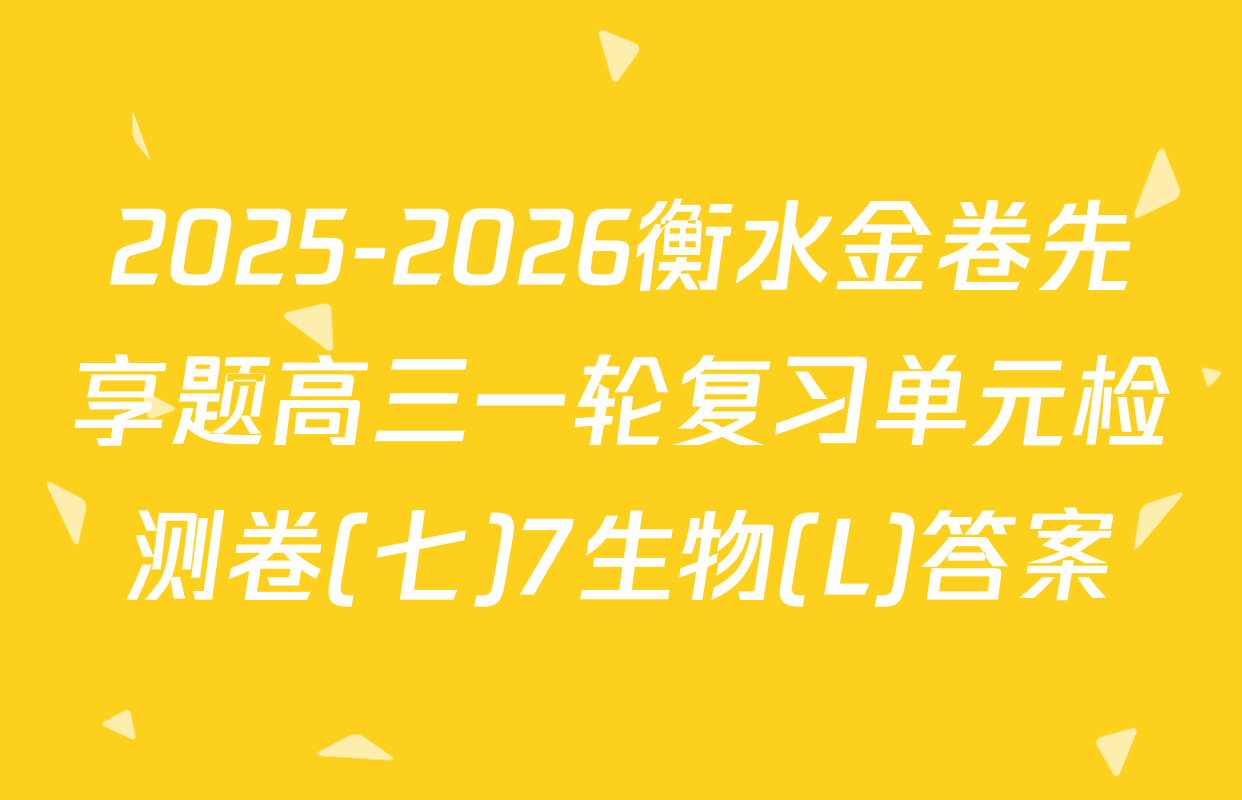 2025-2026衡水金卷先享题高三一轮复习单元检测卷(七)7生物(L)答案