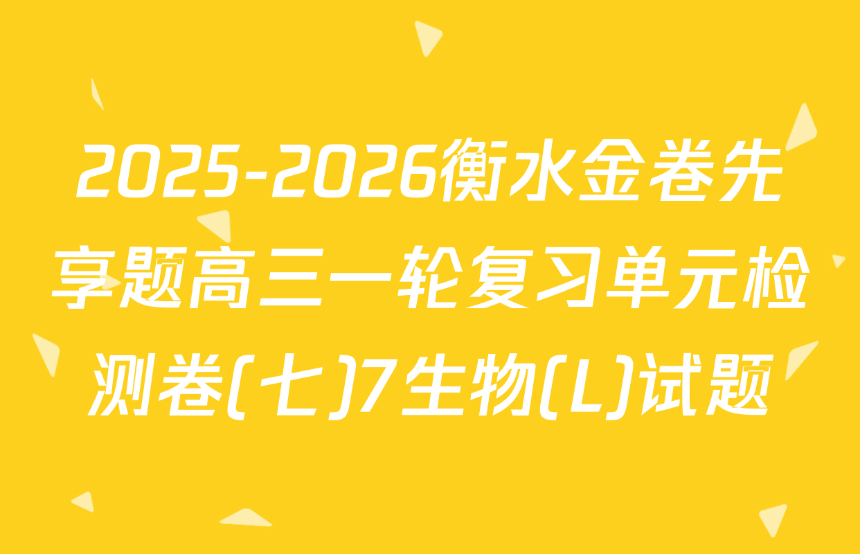 2025-2026衡水金卷先享题高三一轮复习单元检测卷(七)7生物(L)试题