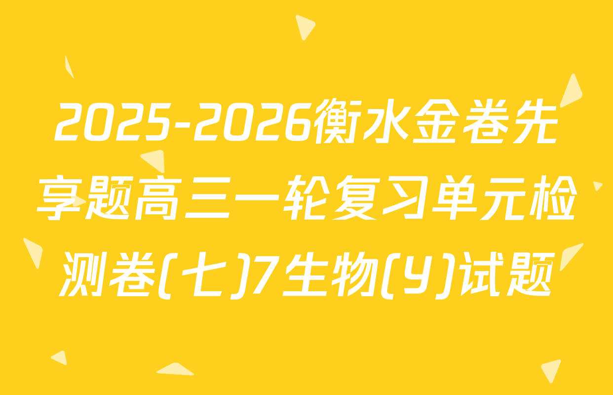 2025-2026衡水金卷先享题高三一轮复习单元检测卷(七)7生物(Y)试题