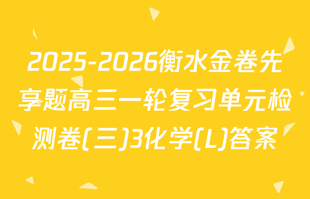2025-2026衡水金卷先享题高三一轮复习单元检测卷(三)3化学(L)答案