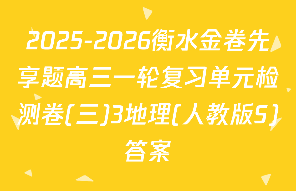 2025-2026衡水金卷先享题高三一轮复习单元检测卷(三)3地理(人教版S)答案