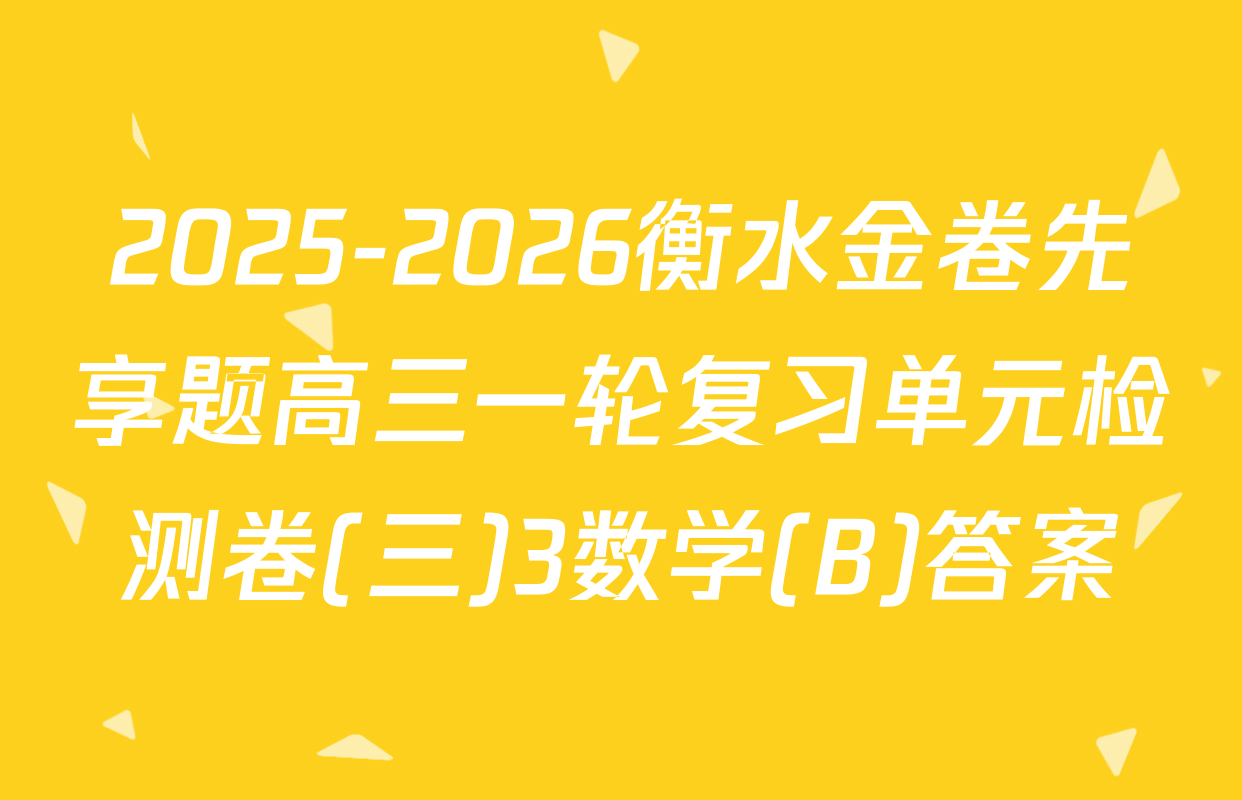 2025-2026衡水金卷先享题高三一轮复习单元检测卷(三)3数学(B)答案