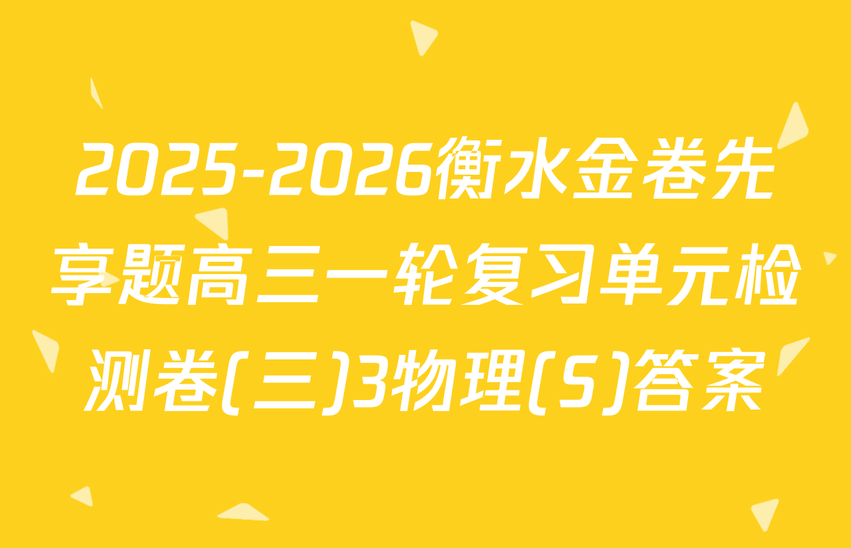 2025-2026衡水金卷先享题高三一轮复习单元检测卷(三)3物理(S)答案