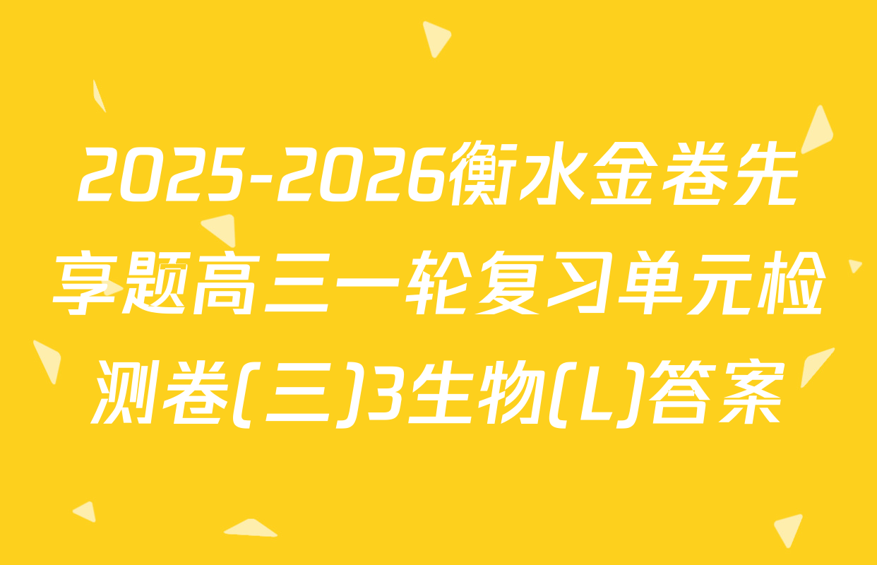2025-2026衡水金卷先享题高三一轮复习单元检测卷(三)3生物(L)答案