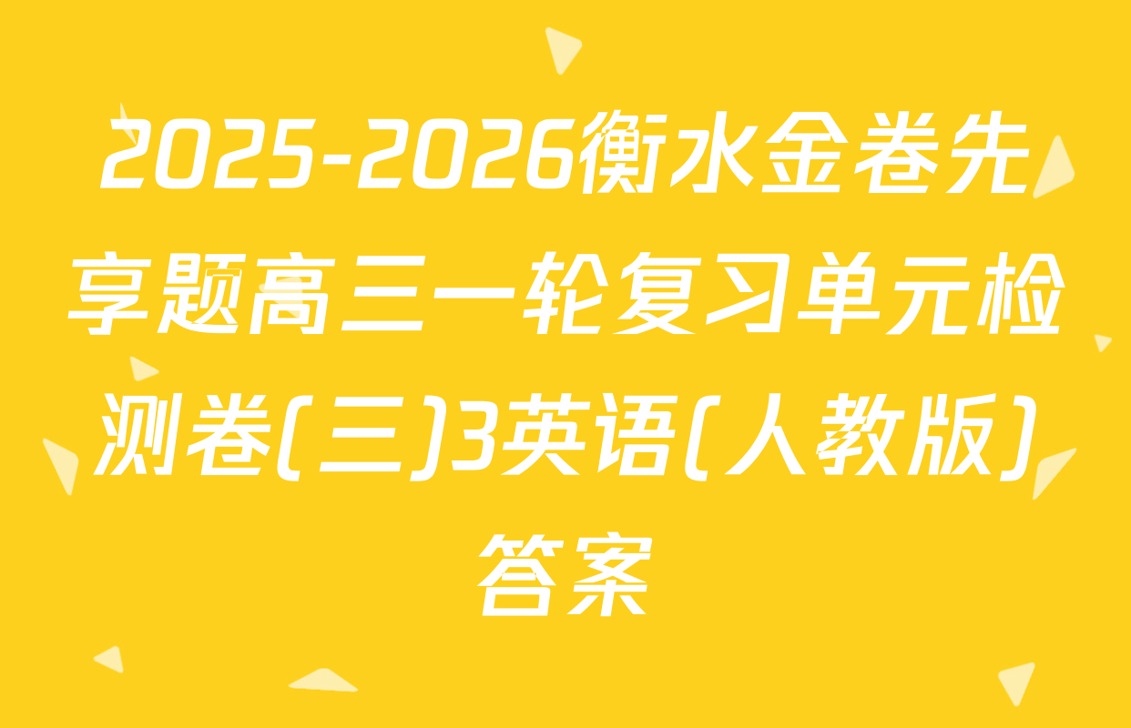 2025-2026衡水金卷先享题高三一轮复习单元检测卷(三)3英语(人教版)答案