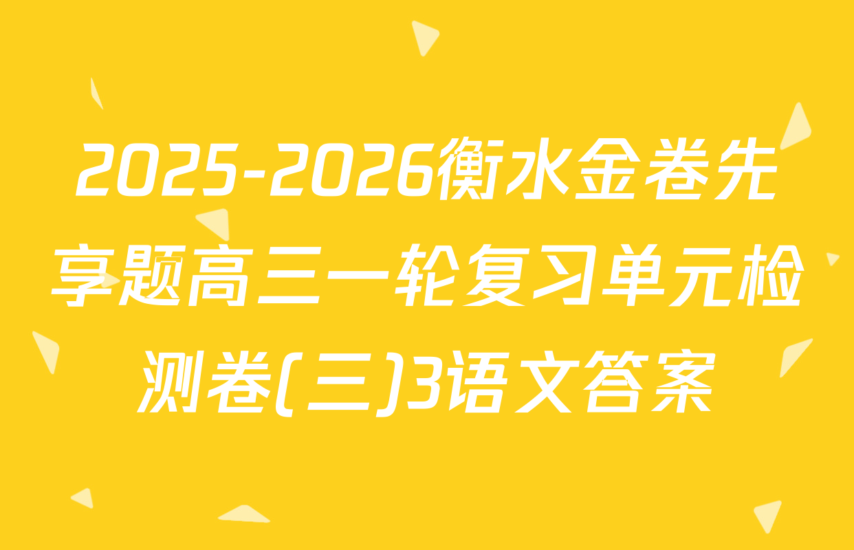 2025-2026衡水金卷先享题高三一轮复习单元检测卷(三)3语文答案