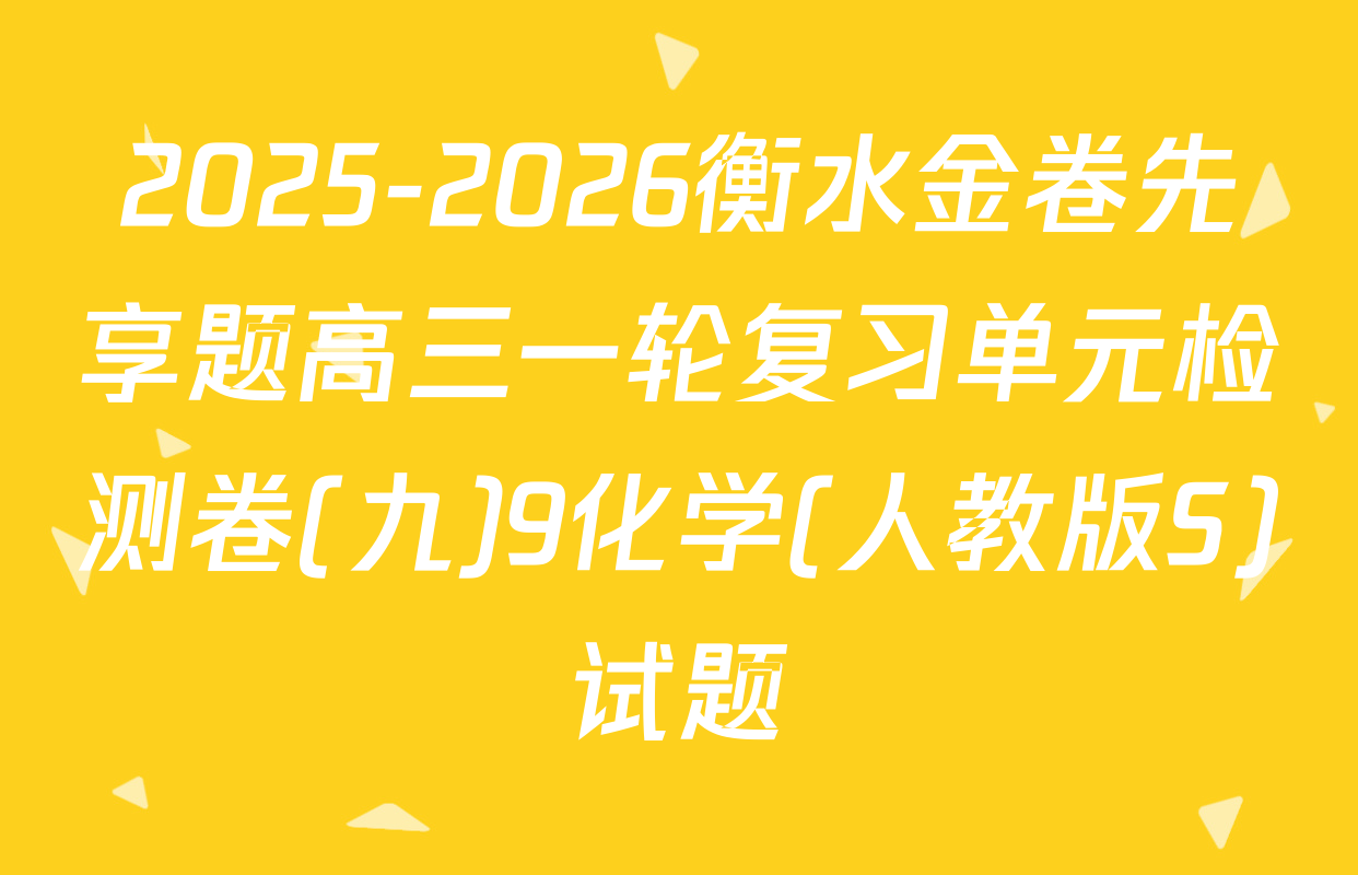 2025-2026衡水金卷先享题高三一轮复习单元检测卷(九)9化学(人教版S)试题