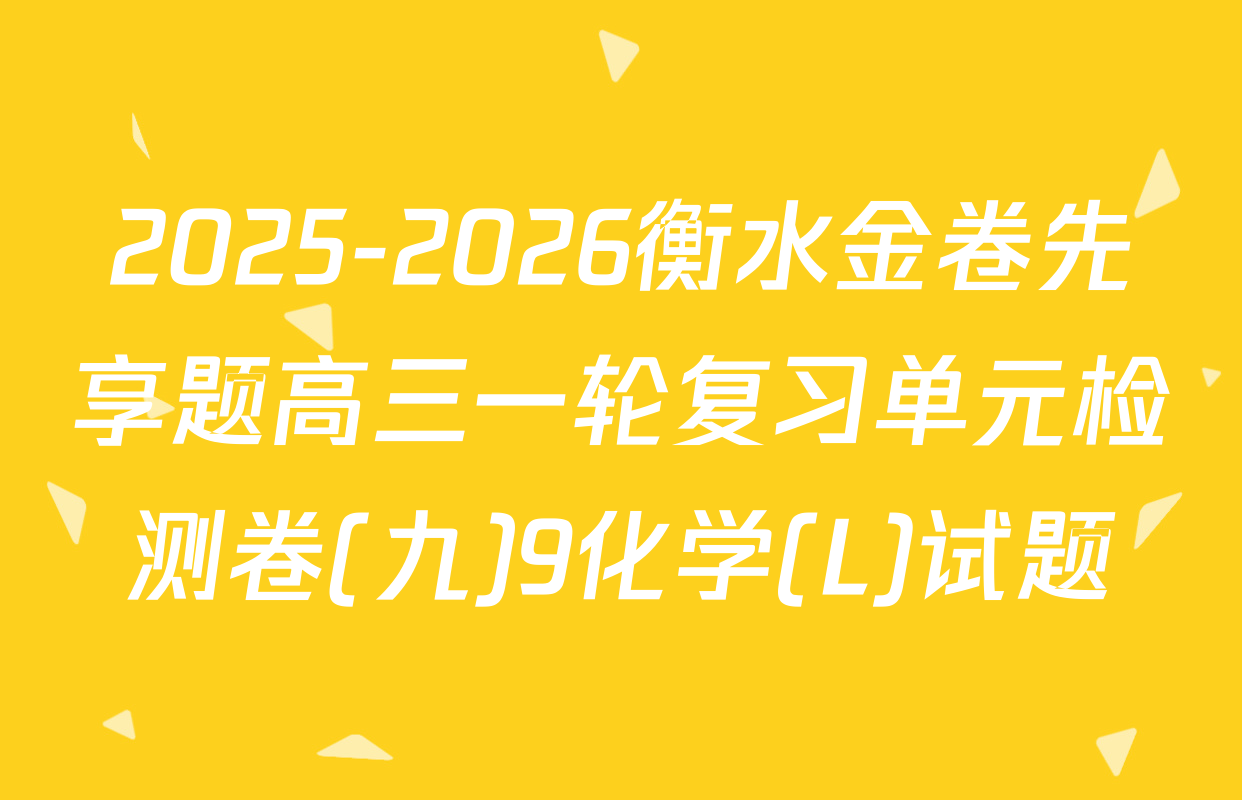 2025-2026衡水金卷先享题高三一轮复习单元检测卷(九)9化学(L)试题