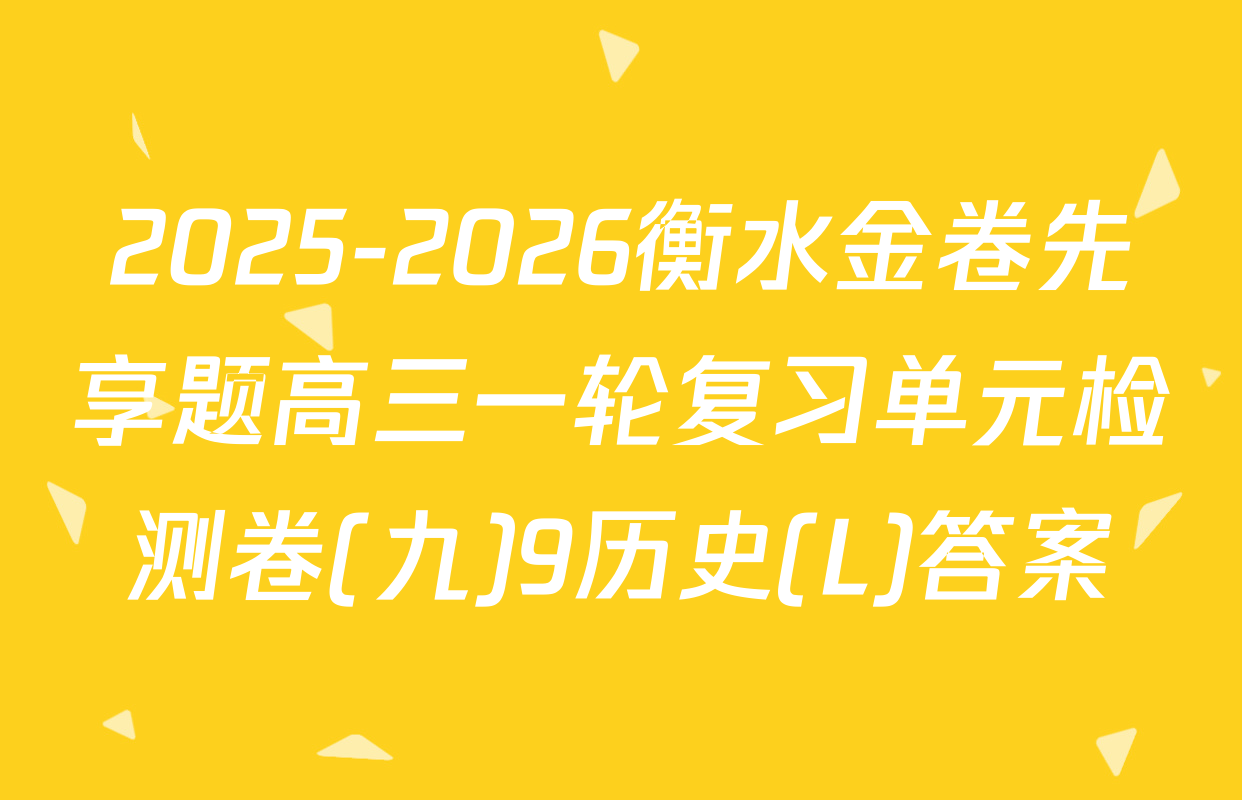 2025-2026衡水金卷先享题高三一轮复习单元检测卷(九)9历史(L)答案
