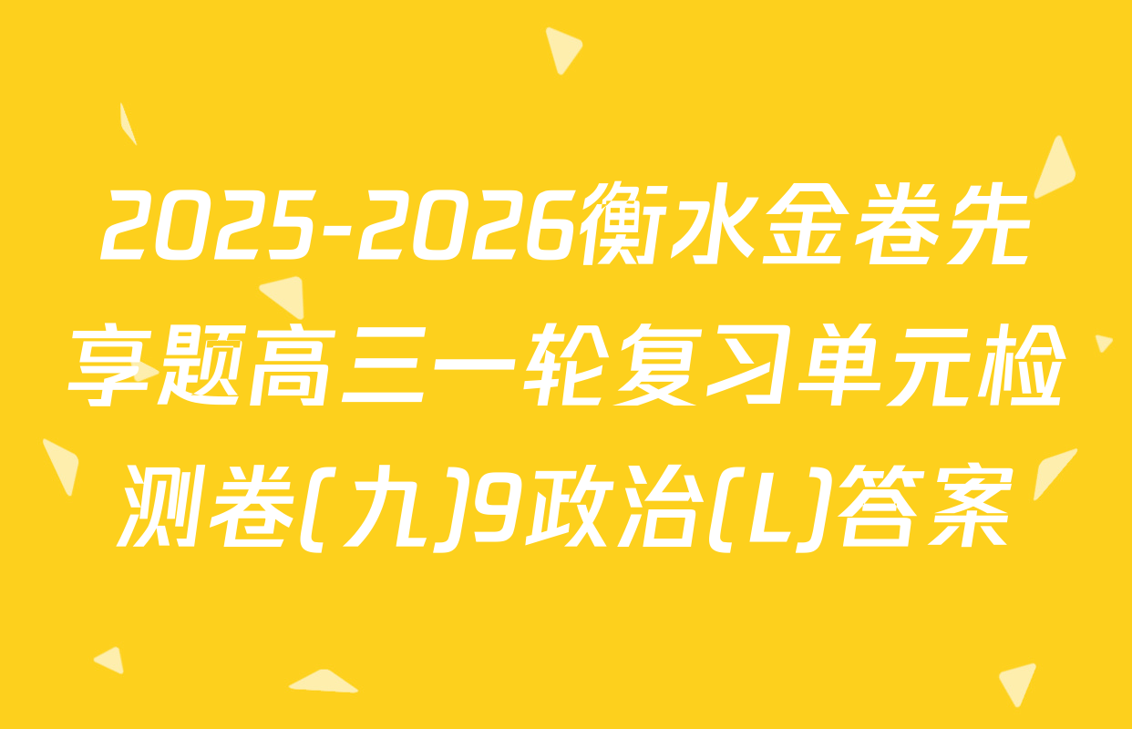 2025-2026衡水金卷先享题高三一轮复习单元检测卷(九)9政治(L)答案