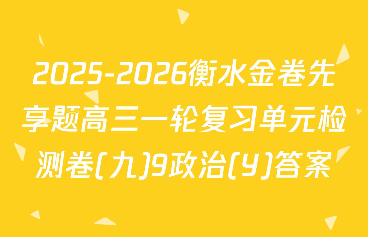 2025-2026衡水金卷先享题高三一轮复习单元检测卷(九)9政治(Y)答案