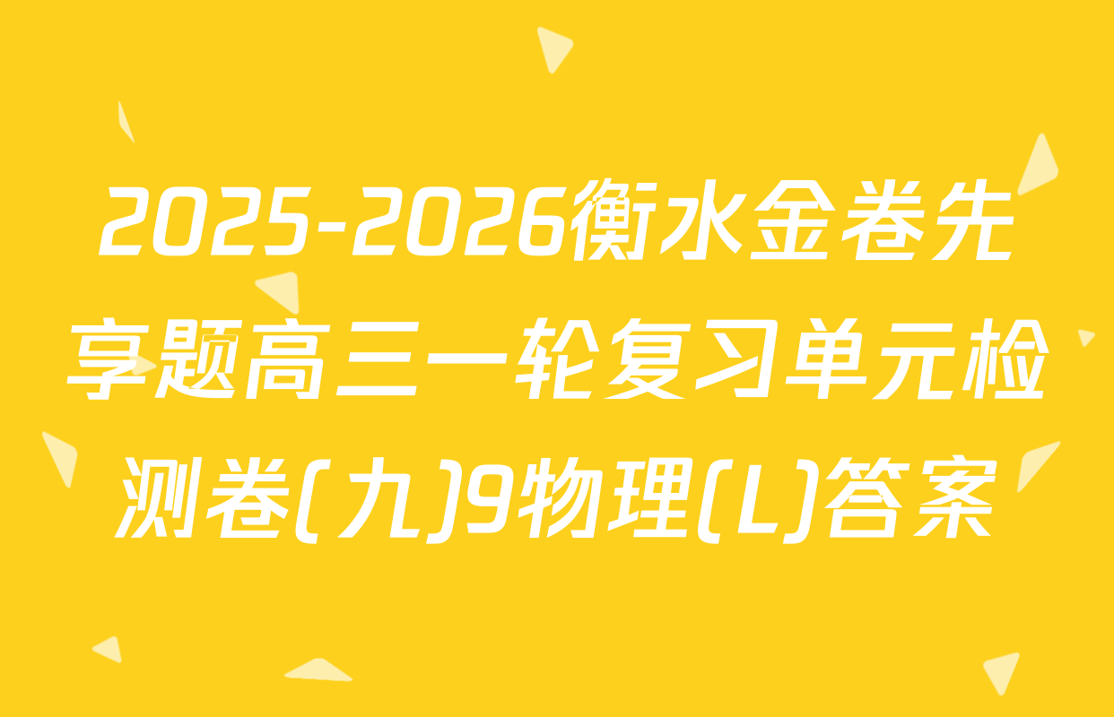 2025-2026衡水金卷先享题高三一轮复习单元检测卷(九)9物理(L)答案