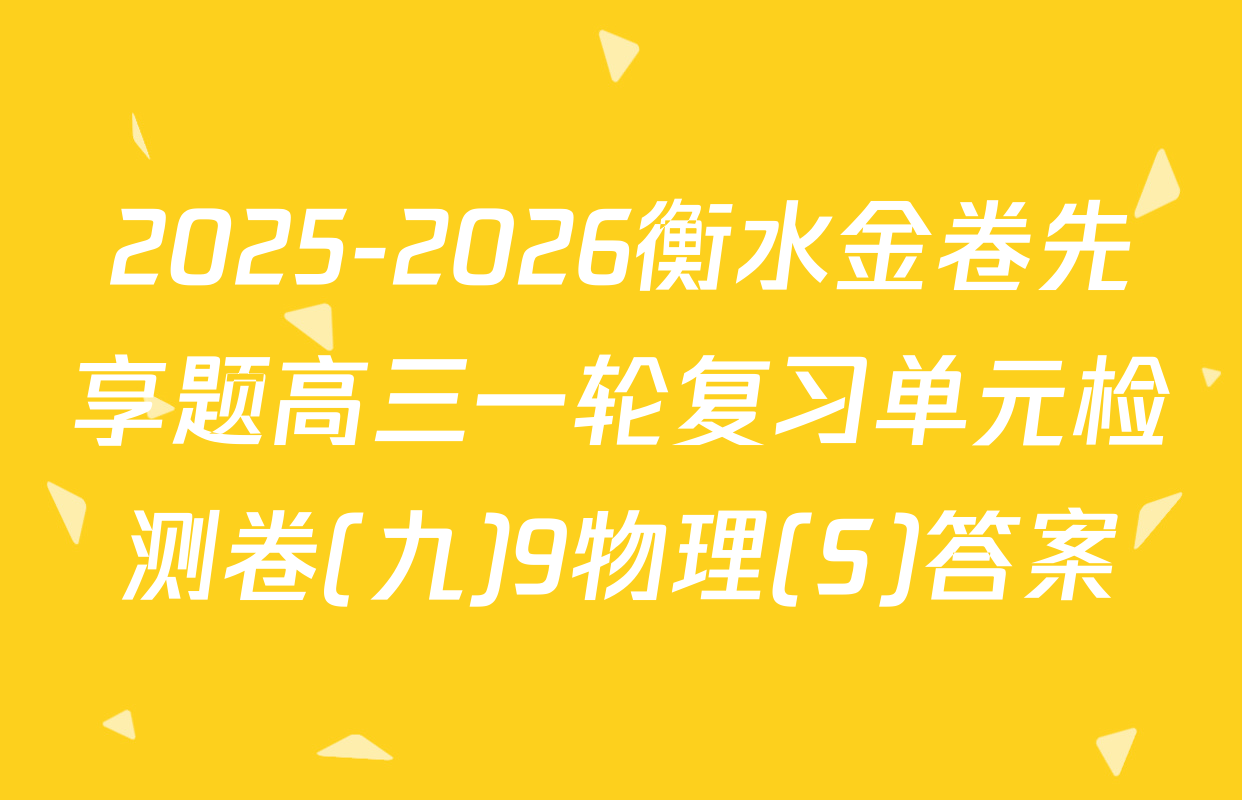 2025-2026衡水金卷先享题高三一轮复习单元检测卷(九)9物理(S)答案