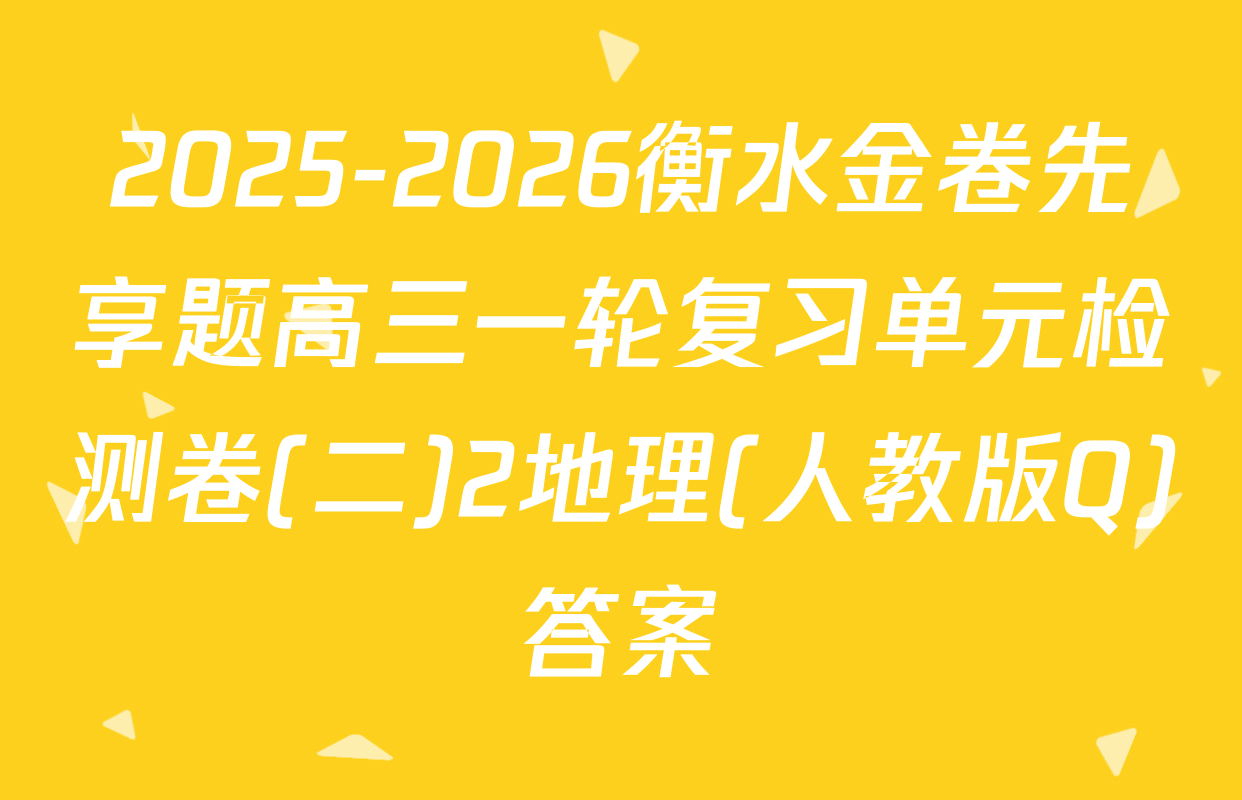 2025-2026衡水金卷先享题高三一轮复习单元检测卷(二)2地理(人教版Q)答案