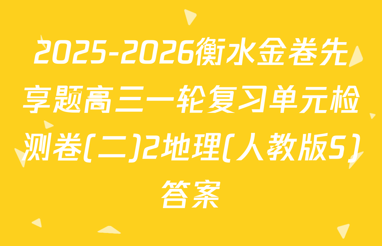 2025-2026衡水金卷先享题高三一轮复习单元检测卷(二)2地理(人教版S)答案