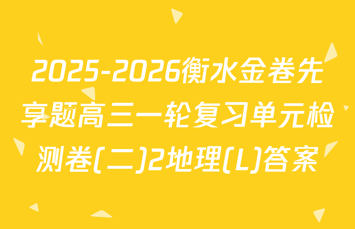 2025-2026衡水金卷先享题高三一轮复习单元检测卷(二)2地理(L)答案