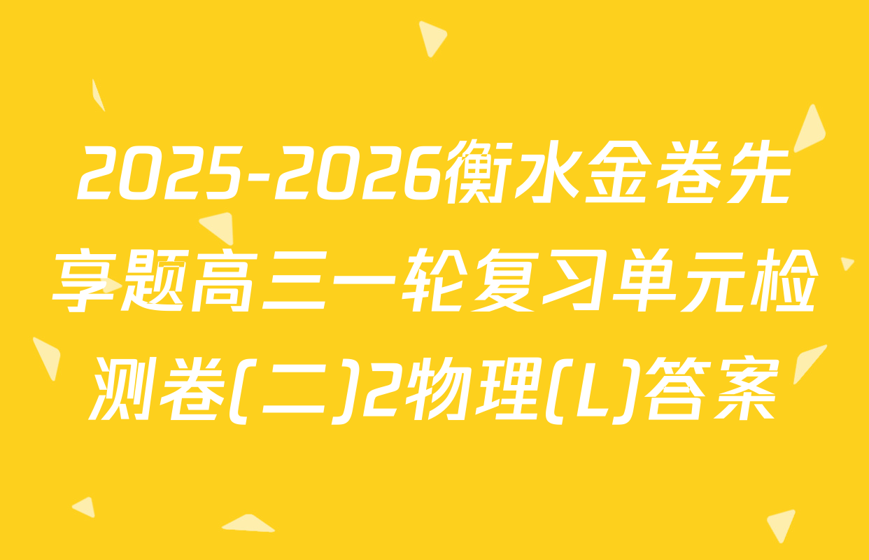 2025-2026衡水金卷先享题高三一轮复习单元检测卷(二)2物理(L)答案
