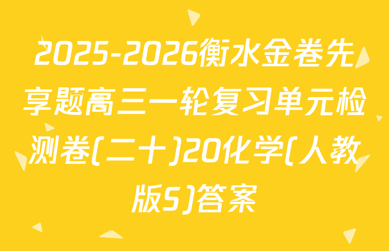 2025-2026衡水金卷先享题高三一轮复习单元检测卷(二十)20化学(人教版S)答案