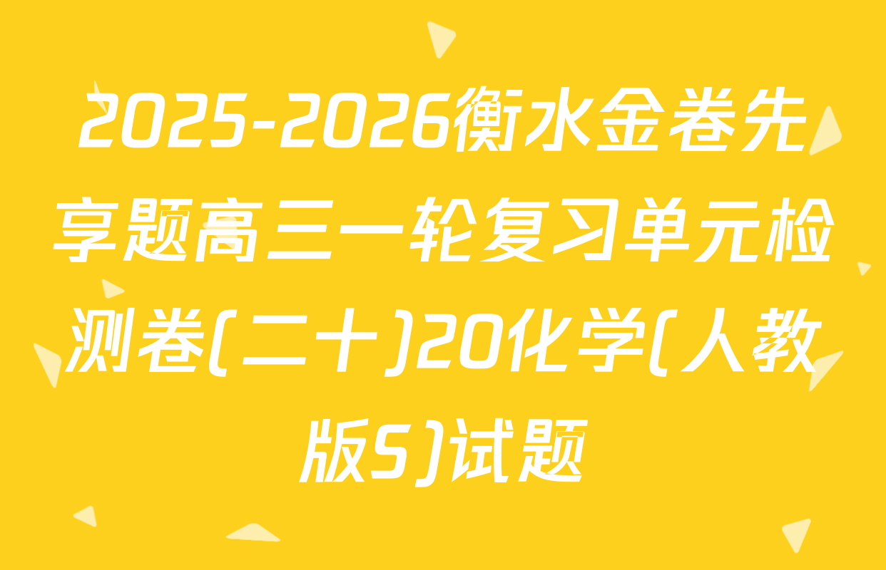 2025-2026衡水金卷先享题高三一轮复习单元检测卷(二十)20化学(人教版S)试题