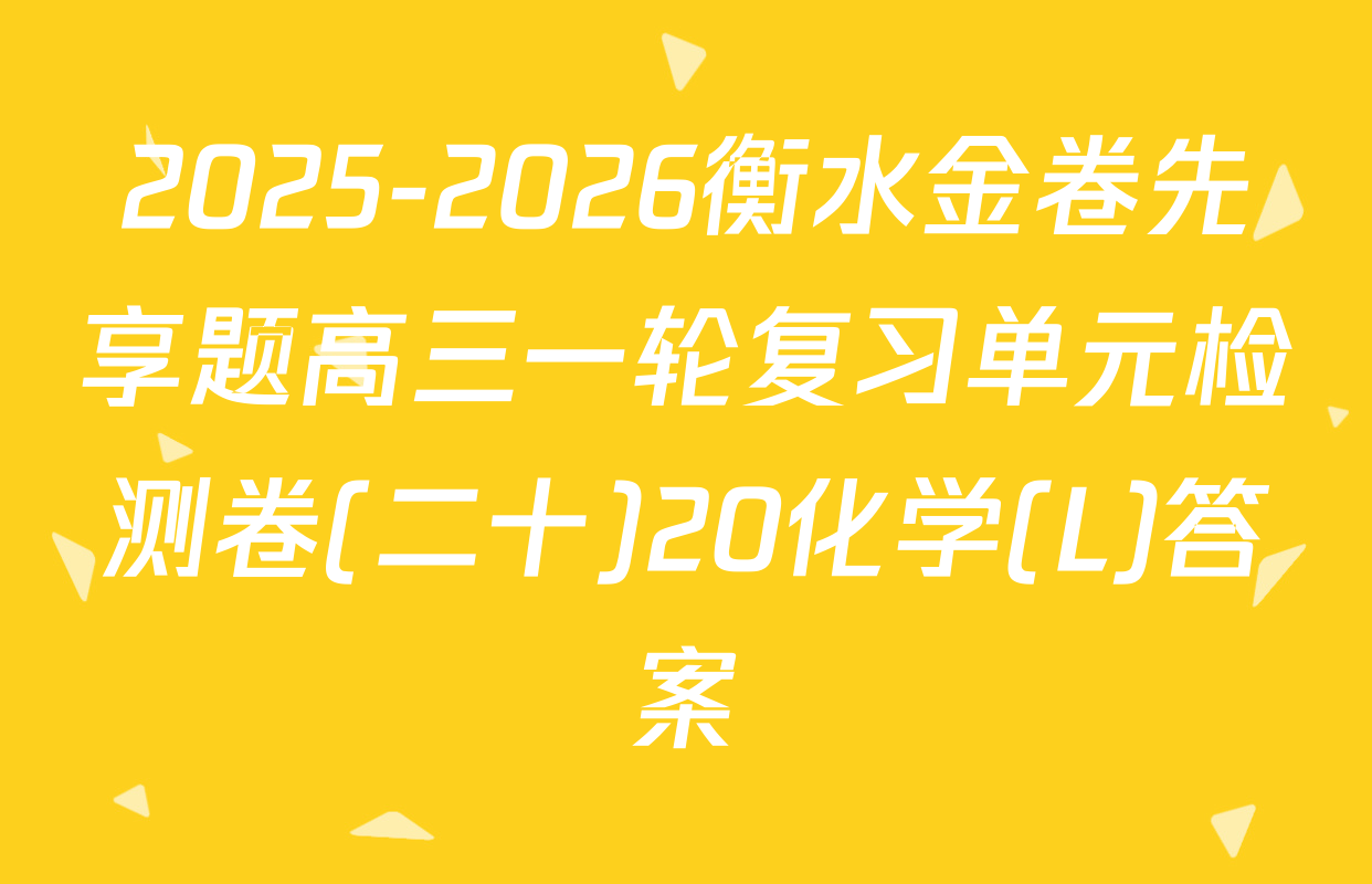 2025-2026衡水金卷先享题高三一轮复习单元检测卷(二十)20化学(L)答案
