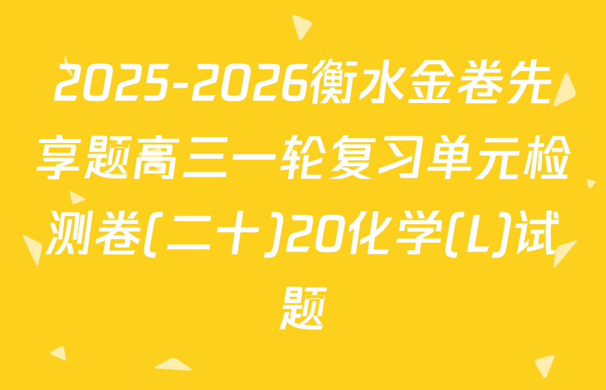 2025-2026衡水金卷先享题高三一轮复习单元检测卷(二十)20化学(L)试题