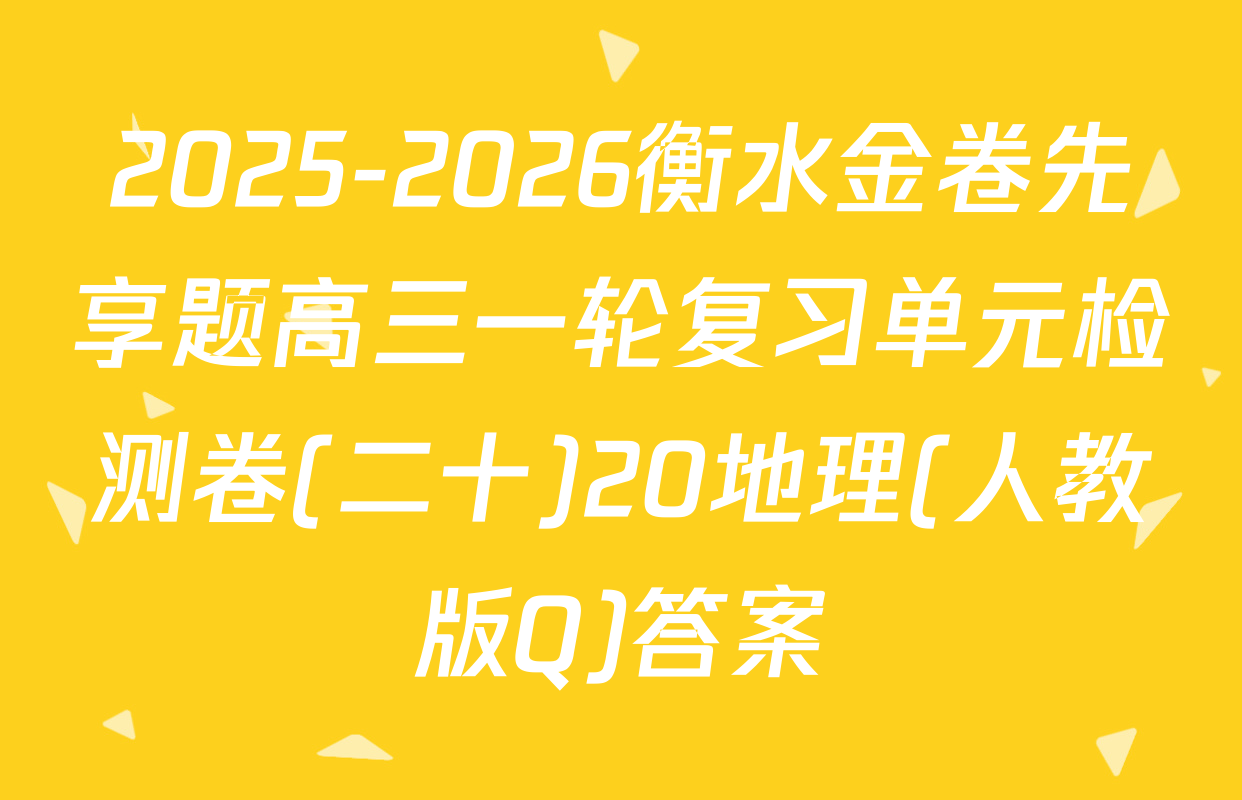 2025-2026衡水金卷先享题高三一轮复习单元检测卷(二十)20地理(人教版Q)答案