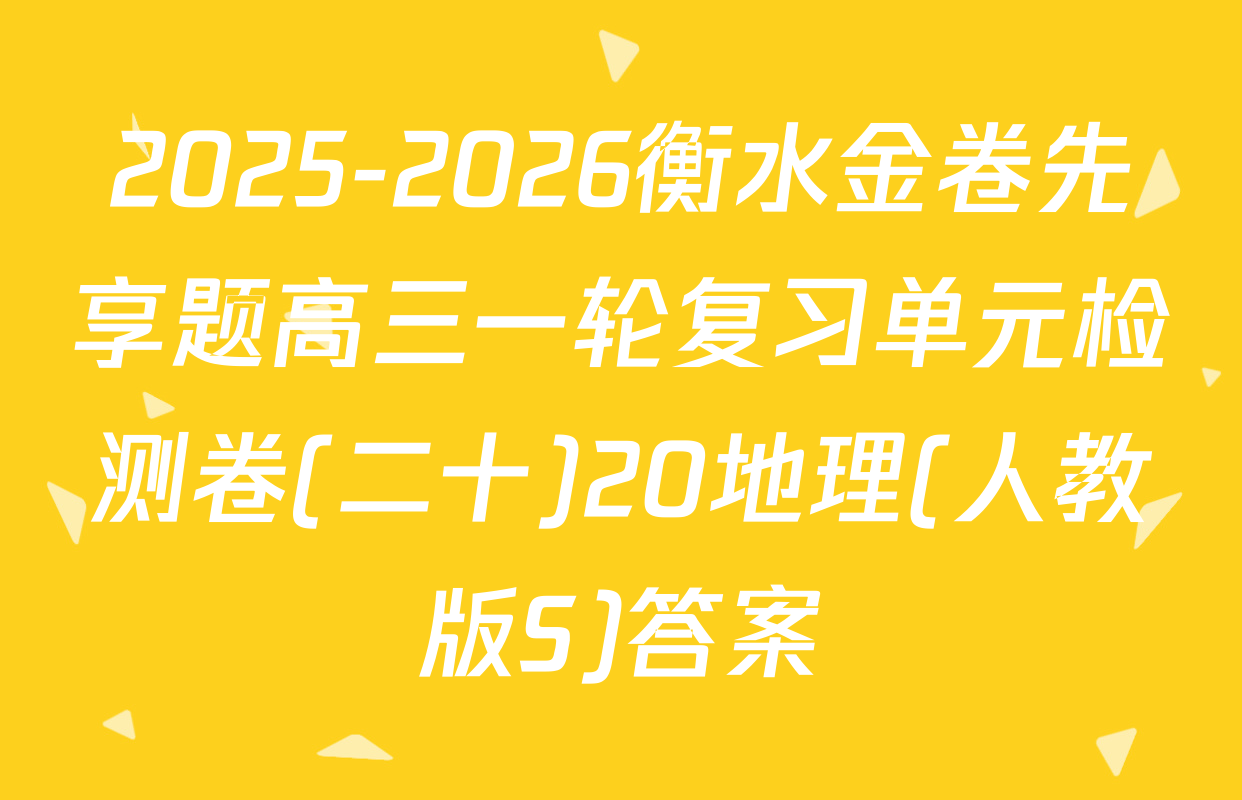 2025-2026衡水金卷先享题高三一轮复习单元检测卷(二十)20地理(人教版S)答案