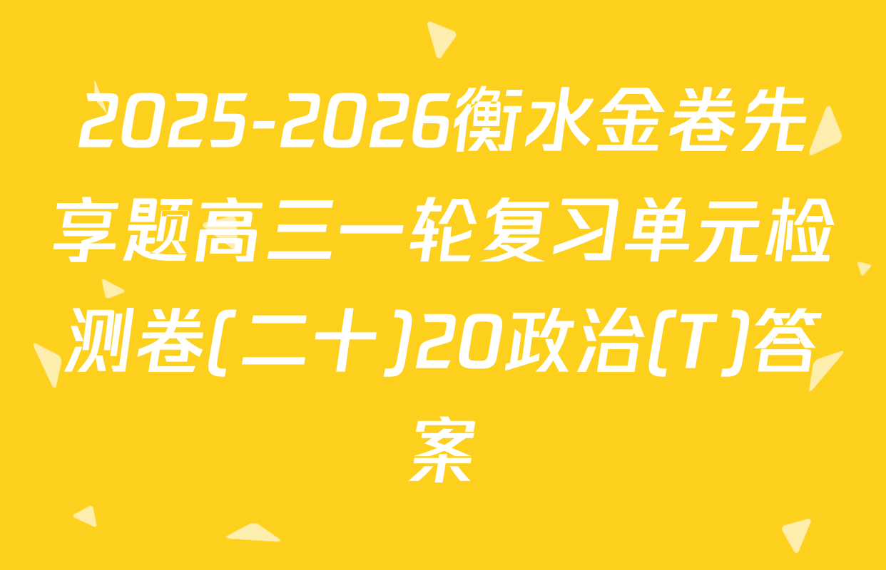 2025-2026衡水金卷先享题高三一轮复习单元检测卷(二十)20政治(T)答案