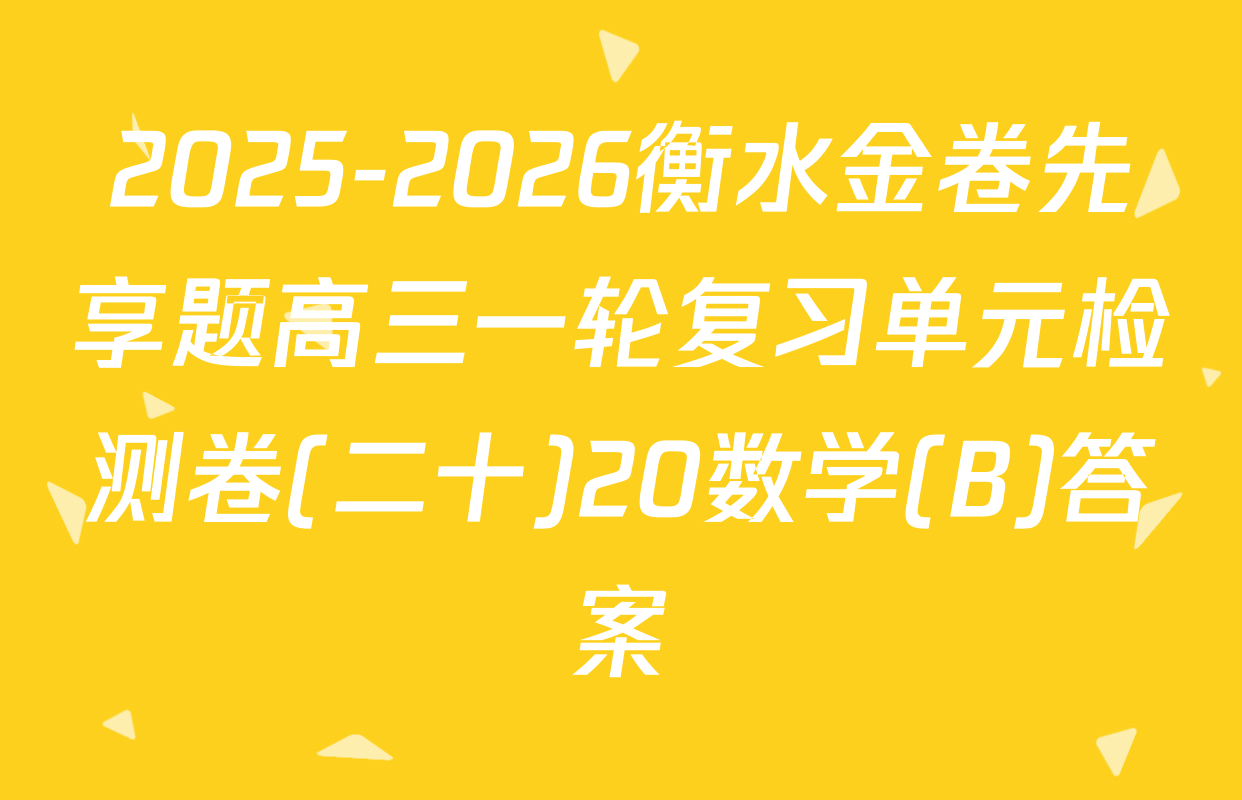 2025-2026衡水金卷先享题高三一轮复习单元检测卷(二十)20数学(B)答案