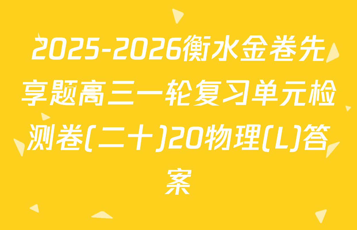 2025-2026衡水金卷先享题高三一轮复习单元检测卷(二十)20物理(L)答案