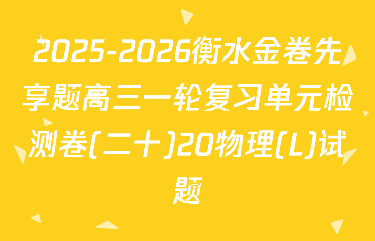 2025-2026衡水金卷先享题高三一轮复习单元检测卷(二十)20物理(L)试题