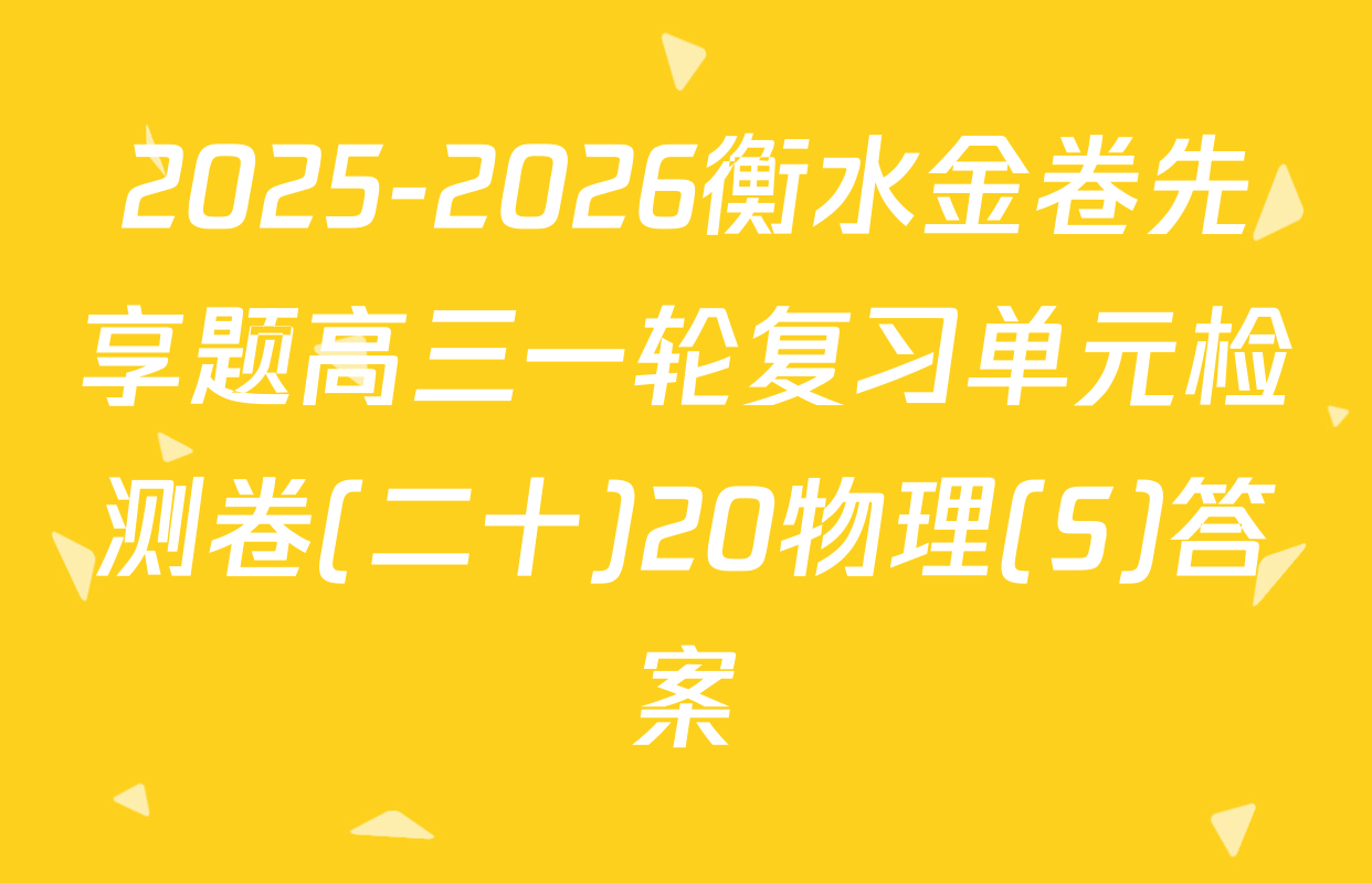 2025-2026衡水金卷先享题高三一轮复习单元检测卷(二十)20物理(S)答案