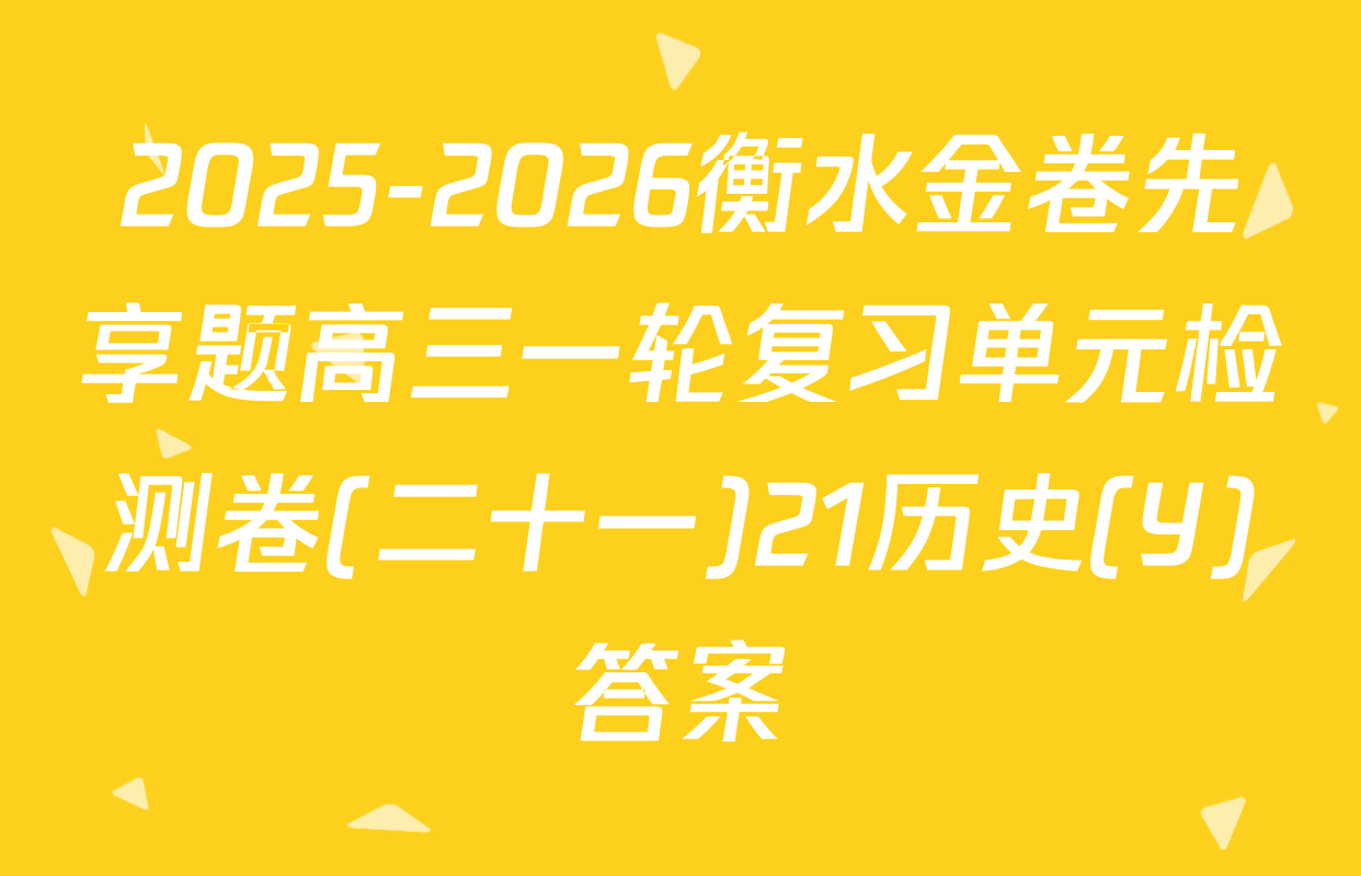 2025-2026衡水金卷先享题高三一轮复习单元检测卷(二十一)21历史(Y)答案