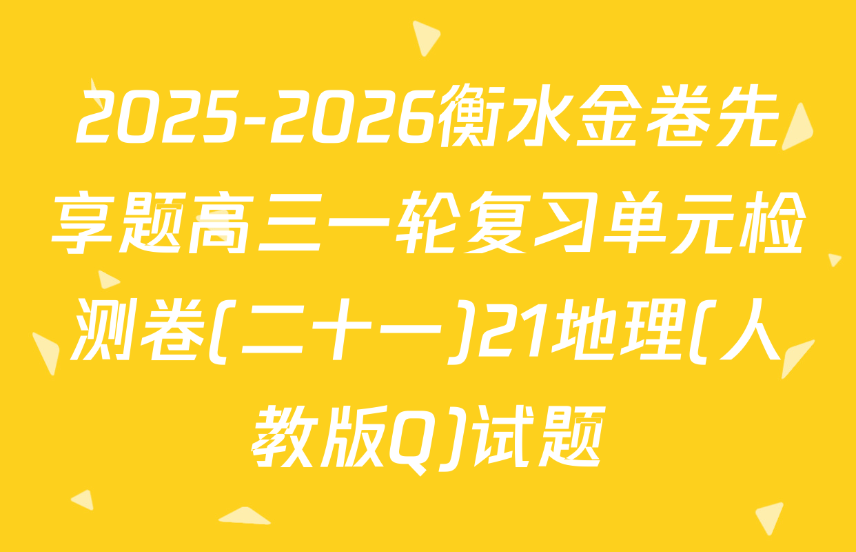 2025-2026衡水金卷先享题高三一轮复习单元检测卷(二十一)21地理(人教版Q)试题