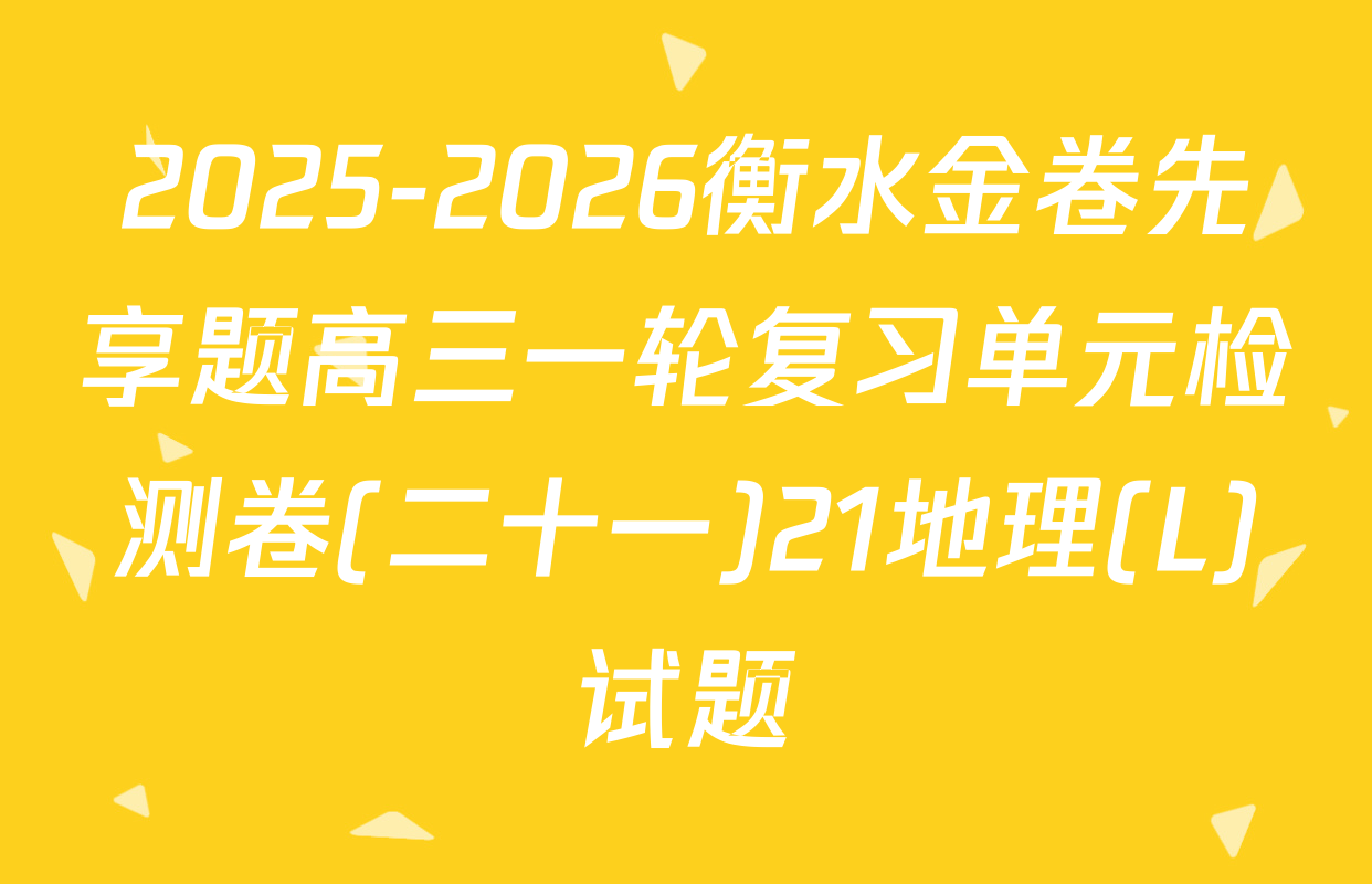 2025-2026衡水金卷先享题高三一轮复习单元检测卷(二十一)21地理(L)试题