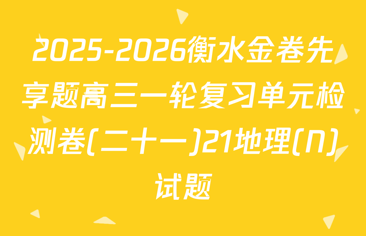 2025-2026衡水金卷先享题高三一轮复习单元检测卷(二十一)21地理(N)试题