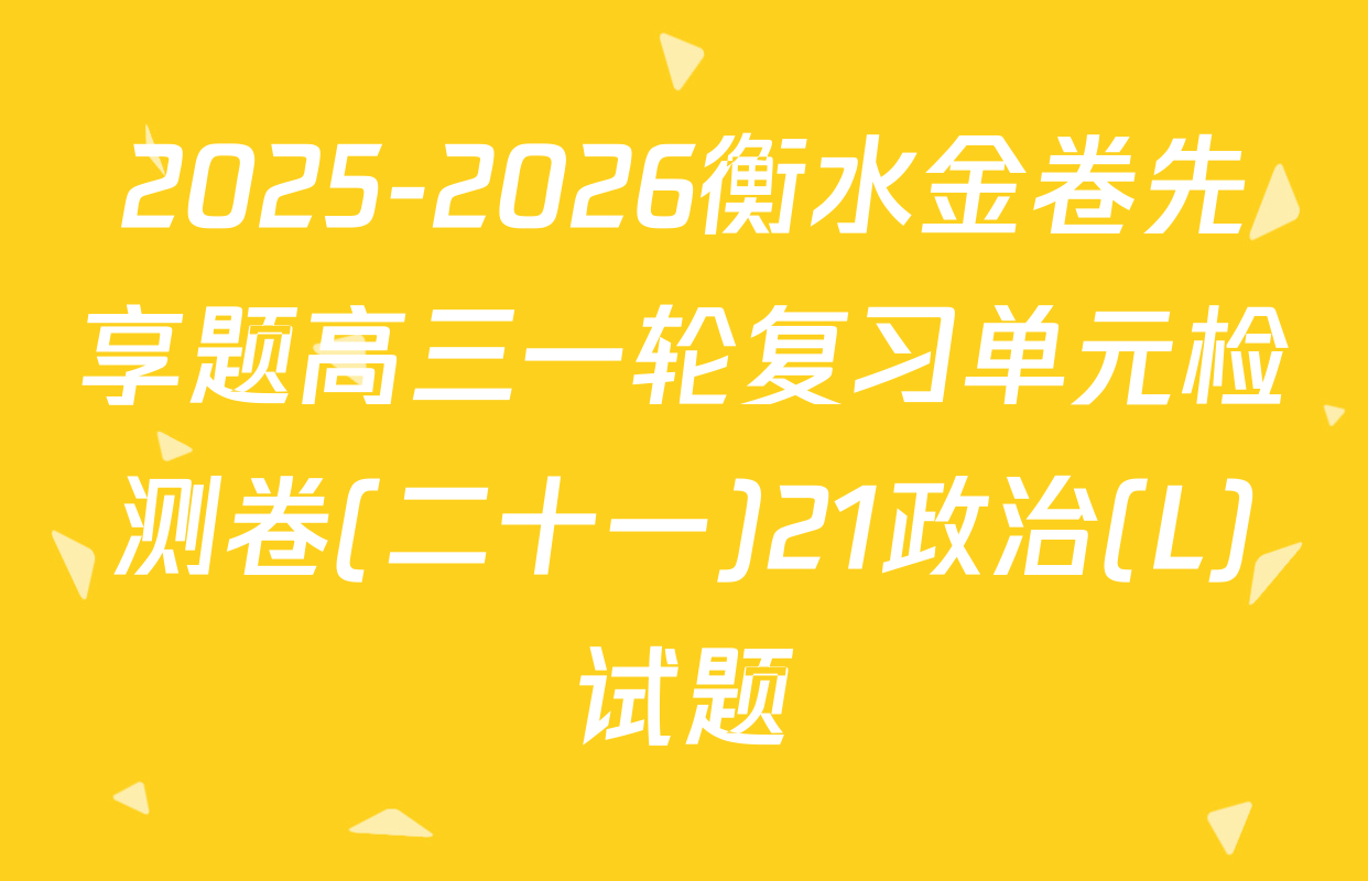 2025-2026衡水金卷先享题高三一轮复习单元检测卷(二十一)21政治(L)试题