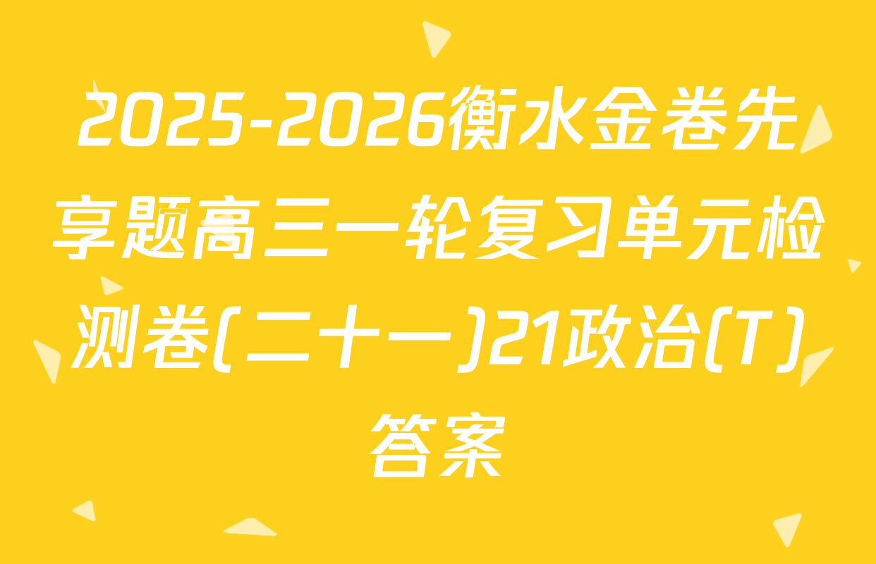 2025-2026衡水金卷先享题高三一轮复习单元检测卷(二十一)21政治(T)答案